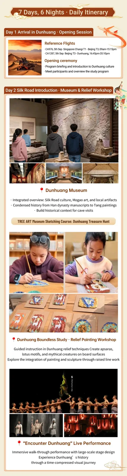 7 Days, 6 Nights daily itinerary. Day 1 arrival in Dunhuang, reference flights CA976 on 5th Sep from Singapore Changi T1 to Beijing T3 09am-15:15pm and CA1287 on 5th Sep from Beijing T3 to Dunhuang 16:45pm-20:10pm, then the opening ceremony. Day 2 Dunhuang Museum, TREE ART museum sketching course and relief painting workshop, and the Encounter Dunhuang live performance.